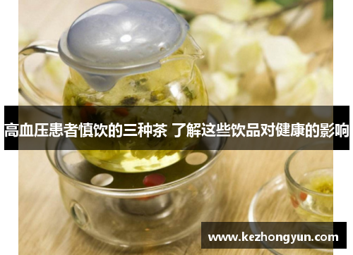 高血压患者慎饮的三种茶 了解这些饮品对健康的影响
