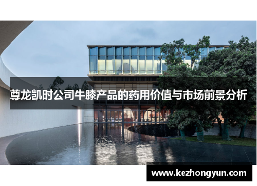 尊龙凯时公司牛膝产品的药用价值与市场前景分析