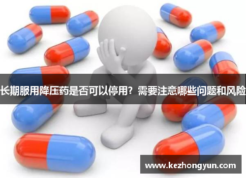 长期服用降压药是否可以停用？需要注意哪些问题和风险